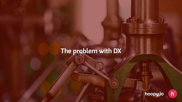 hoopy.io
The problem with DX
