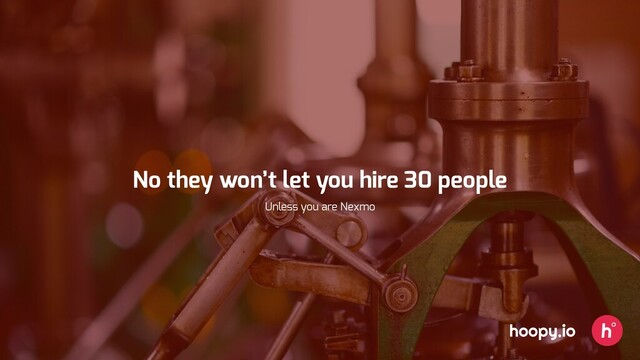 hoopy.io
No they won’t let you hire 30 people
Unless you are Nexmo
