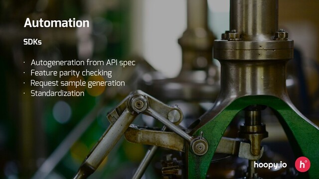 SDKs
• Autogeneration from API spec
• Feature parity checking
• Request sample generation
• Standardization
hoopy.io
Automation
