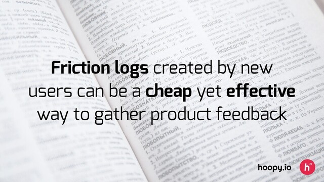 Friction logs created by new
users can be a cheap yet eﬀective
way to gather product feedback
hoopy.io
