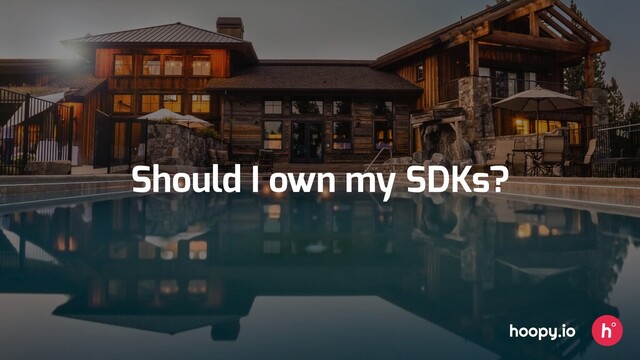 Should I own my SDKs?
hoopy.io
