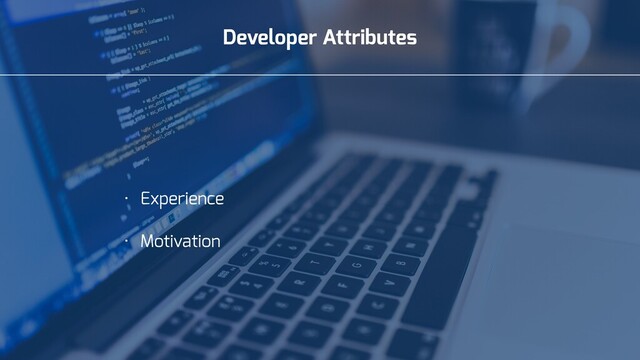 Developer Attributes
• Experience
• Motivation
