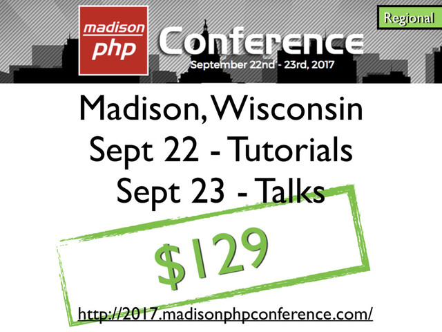 $129
Madison, Wisconsin
Sept 22 - Tutorials
Sept 23 - Talks
Regional
http://2017.madisonphpconference.com/

