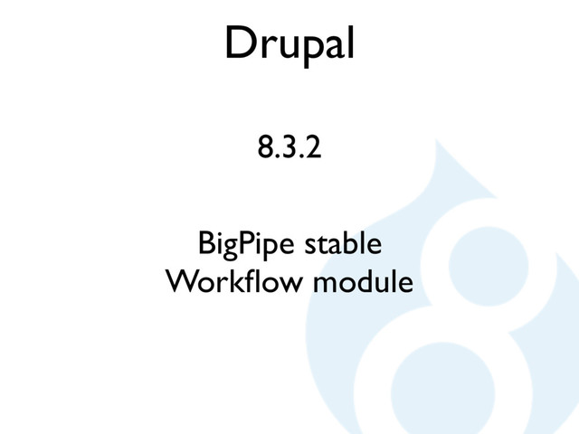 Drupal
8.3.2
BigPipe stable
Workﬂow module
