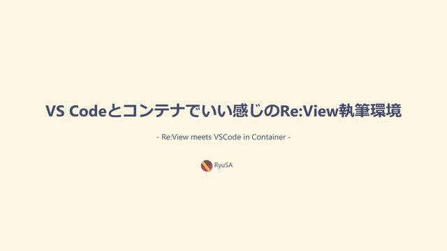 - Re:View meets VSCode in Container -
RyuSA
VS Codeとコンテナでいい感じのRe:View執筆環境
