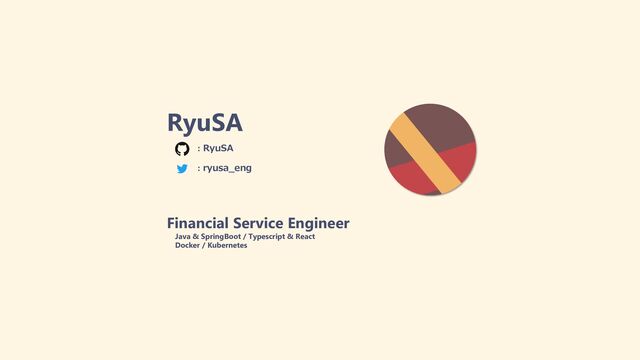 RyuSA
Financial Service Engineer
Java & SpringBoot / Typescript & React
Docker / Kubernetes
: RyuSA
: ryusa_eng

