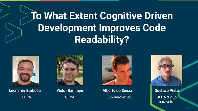 Gustavo Pinto
To What Extent Cognitive Driven
Development Improves Code
Readability?
1
Victor Santiago Alberto de Souza
Leonardo Barbosa
UFPA & Zup
Innovation
UFPA Zup Innovation
UFPA
