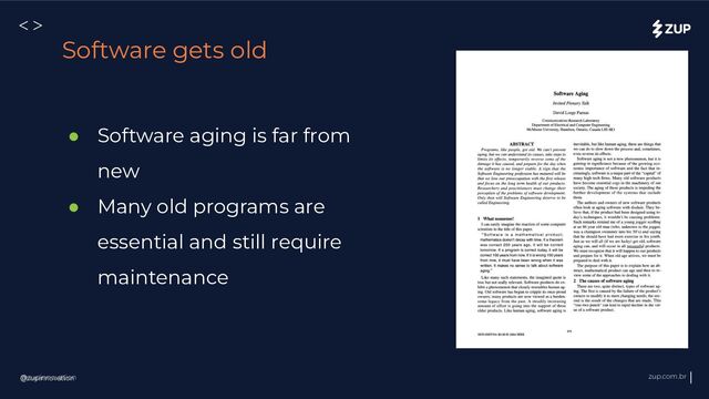 @zupinnovation zup.com.br
<>
@zupinnovation
● Software aging is far from
new
● Many old programs are
essential and still require
maintenance
Software gets old
