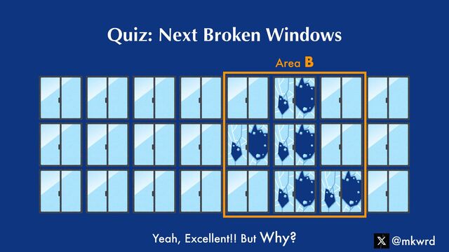 Quiz: Next Broken Windows
Yeah, Excellent!! But Why?
Area B
@mkwrd
