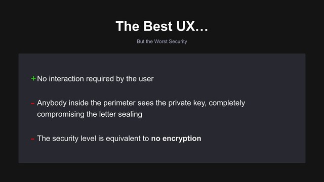But the Worst Security
- Anybody inside the perimeter sees the private key, completely
compromising the letter sealing
- The security level is equivalent to no encryption
+No interaction required by the user
The Best UX…
