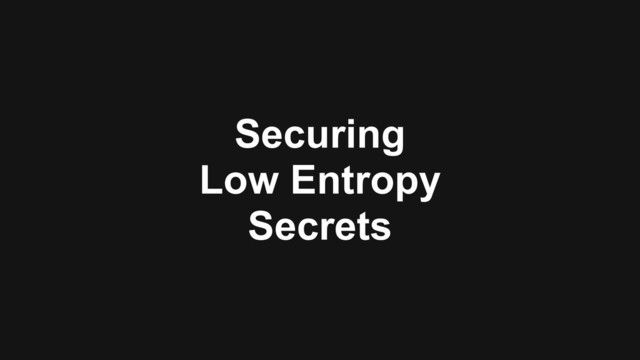 Securing  
Low Entropy  
Secrets
