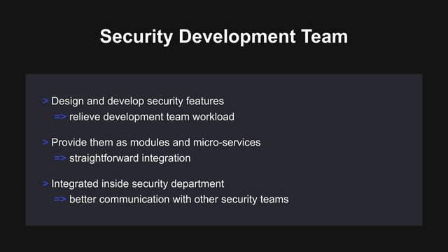 > Provide them as modules and micro-services
=> straightforward integration
> Integrated inside security department
=> better communication with other security teams
> Design and develop security features
=> relieve development team workload
Security Development Team
