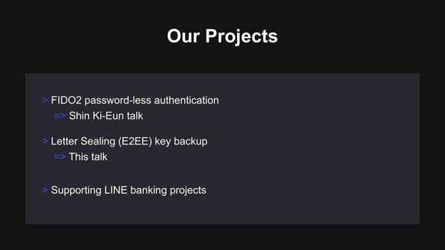 > Letter Sealing (E2EE) key backup
=> This talk
> Supporting LINE banking projects
> FIDO2 password-less authentication
=> Shin Ki-Eun talk
Our Projects
