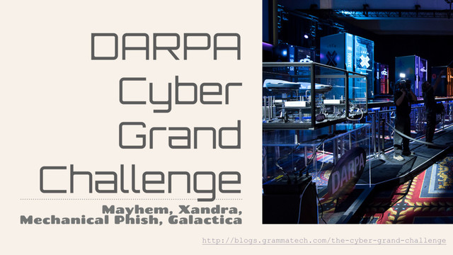 DARPA
Cyber
Grand
Challenge
Mayhem, Xandra,
Mechanical Phish, Galactica
http://blogs.grammatech.com/the-cyber-grand-challenge
