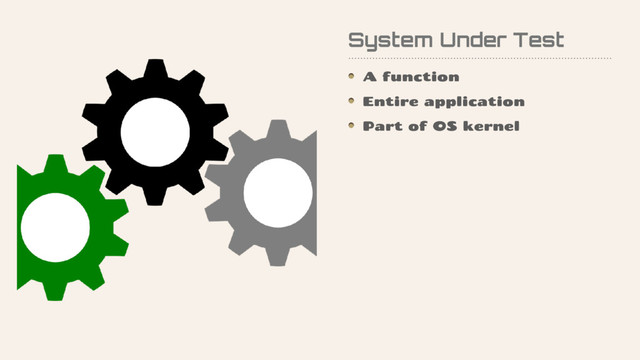 System Under Test
A function
Entire application
Part of OS kernel
