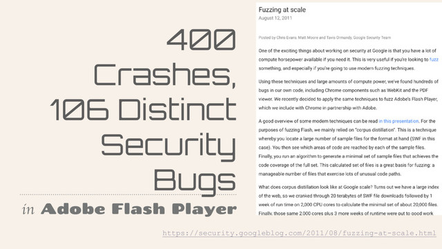 400
Crashes,
106 Distinct
Security
Bugs
in Adobe Flash Player
https://security.googleblog.com/2011/08/fuzzing-at-scale.html
