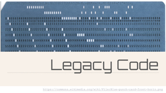 Legacy Code
https://commons.wikimedia.org/wiki/File:Blue-punch-card-front-horiz.png
