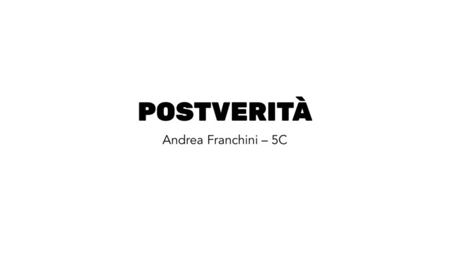 POSTVERITÀ
Andrea Franchini – 5C
