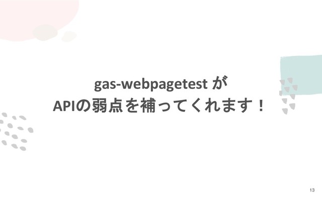 13
gas-webpagetest が
APIの弱点を補ってくれます！
