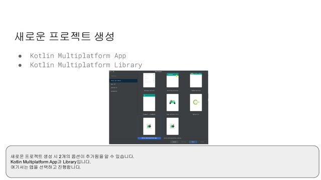 새로운 프로젝트 생성
● Kotlin Multiplatform App
● Kotlin Multiplatform Library
새로운 프로젝트 생성 시 2개의 옵션이 추가됨을 알 수 있습니다.
Kotlin Multiplatform App과 Library입니다.
여기서는 앱을 선택하고 진행합니다.
