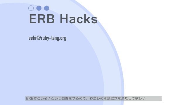 ERB Hacks
seki@ruby-lang.org
ERBすごいぞ！という自慢をするので、わたしの承認欲求を満たして欲しい
