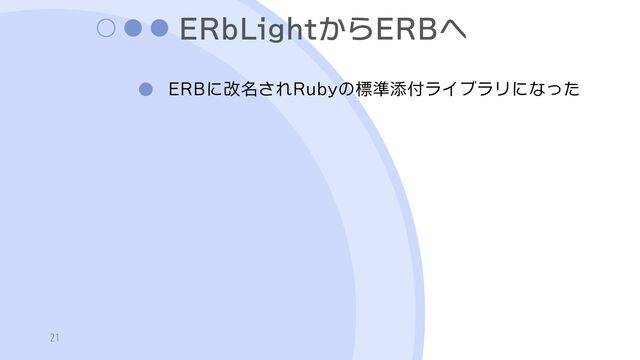 ERbLightからERBへ
ERBに改名されRubyの標準添付ライブラリになった
21
