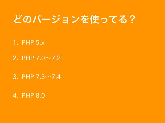 ͲͷόʔδϣϯΛ࢖ͬͯΔʁ
1. PHP 5.x
2. PHP 7.0ʙ7.2
3. PHP 7.3ʙ7.4
4. PHP 8.0
