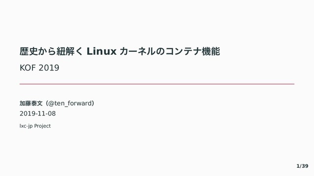 ྺ࢙⿾〾ඥղ。 Linux じがぼ゚〣ぢアふべػೳ
KOF 2019
Ճ౻ହจʢ@ten_forwardʣ
2019-11-08
lxc-jp Project
1/39
