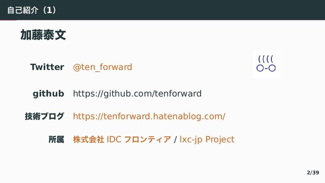 ࣗݾ঺հʢ1ʣ
Ճ౻ହจ
Twitter @ten_forward
github https://github.com/tenforward
ٕज़ϒϩά https://tenforward.hatenablog.com/
ॴଐ גࣜձࣾ IDC や゜アふくぎ / lxc-jp Project
2/39
