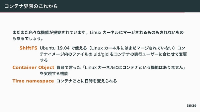 ぢアふべք۾〣〈ぁ⿾〾
〳〕〳〕৭ʑ〟ػೳ⿿ఏҊ《ぁ〛⿶〳『ɻLinux じがぼ゚〠ろがで《ぁ぀〷〣〷《ぁ〟⿶〷〣
〷⿴぀〜「〼⿸ɻ
ShiftFS Ubuntu 19.04 〜࢖⿺぀ʢLinux じがぼ゚〠〤〳〕ろがで《ぁ〛⿶〟⿶ʣぢア
ふべぐゐがで಺〣やきぐ゚〣 uid/gid ぇぢアふべ〣࣮ߦゕがづが〠߹い【〛มߋ
『぀
Container Object ๯಄〜ݴ〘〔ʮLinux じがぼ゚〠〤ぢアふべ〝⿶⿸ػೳ〤⿴〿〳【えʯ
ぇ࣮ݱ『぀ػೳ
Time namespace ぢアふべ〉〝〠೔࣌ぇม⿺〾ぁ぀
36/39
