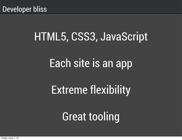 HTML5, CSS3, JavaScript
Each site is an app
Extreme flexibility
Great tooling
Developer bliss
Friday, June 7, 13
