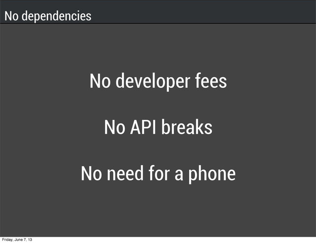 No developer fees
No API breaks
No need for a phone
No dependencies
Friday, June 7, 13
