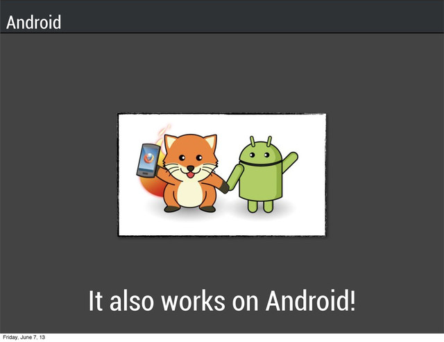 It also works on Android!
Android
Friday, June 7, 13
