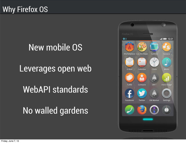 New mobile OS
Leverages open web
WebAPI standards
No walled gardens
Why Firefox OS
Friday, June 7, 13
