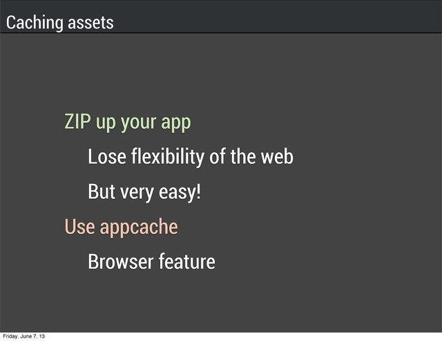 ZIP up your app
Lose flexibility of the web
But very easy!
Use appcache
Browser feature
Caching assets
Friday, June 7, 13
