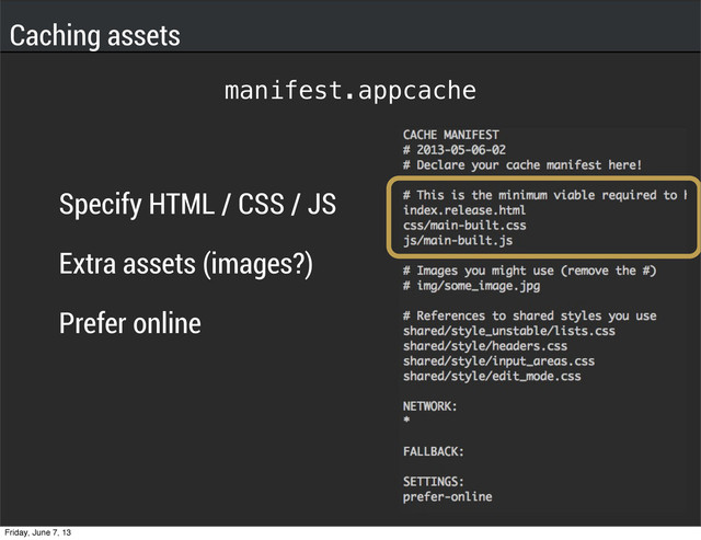 manifest.appcache
Specify HTML / CSS / JS
Extra assets (images?)
Prefer online
Caching assets
Friday, June 7, 13
