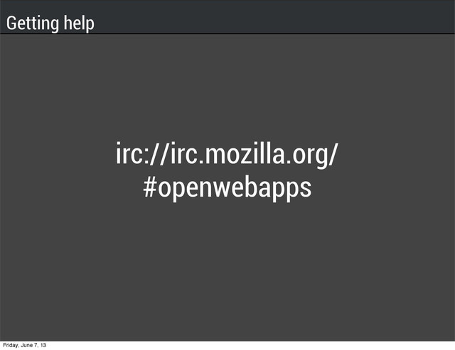 Getting help
irc://irc.mozilla.org/
#openwebapps
Friday, June 7, 13
