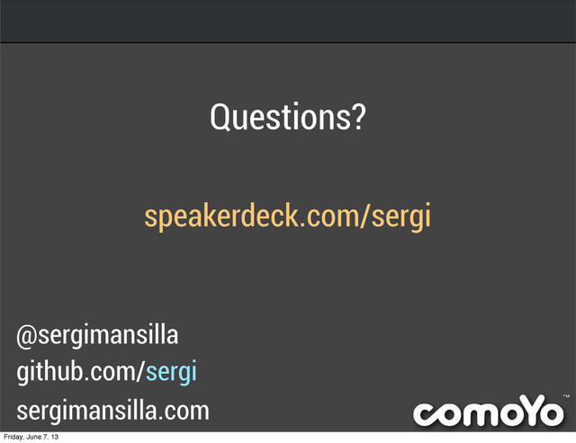 @sergimansilla
github.com/sergi
speakerdeck.com/sergi
sergimansilla.com
Questions?
Friday, June 7, 13
