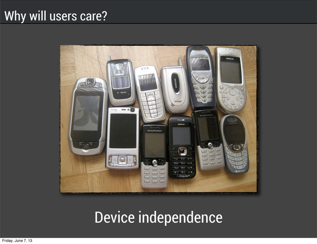 Device independence
Why will users care?
Friday, June 7, 13
