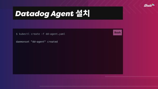 Datadog Agentࢸ஖
$ kubectl create -f dd-agent.yaml
daemonset "dd-agent" created
Bash
