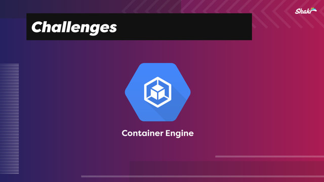 Challenges
Container Engine
