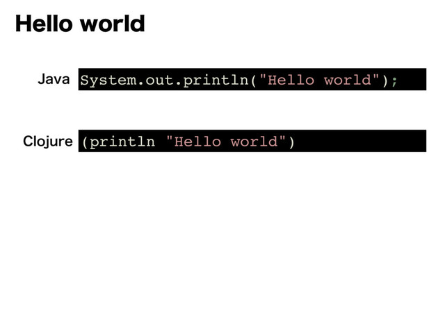 )FMMPXPSME
System.out.println("Hello world");
+BWB
(println "Hello world")
$MPKVSF
