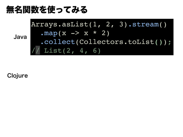 ແ໊ؔ਺Λ࢖ͬͯΈΔ
Arrays.asList(1, 2, 3).stream()
.map(x -> x * 2)
.collect(Collectors.toList());
// List(2, 4, 6)
+BWB
$MPKVSF
