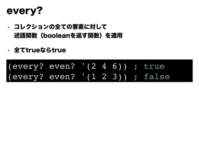 FWFSZ
w ίϨΫγϣϯͷશͯͷཁૉʹରͯ͠ 
ड़ޠؔ਺ʢCPPMFBOΛฦؔ͢਺ʣΛద༻
w શͯUSVFͳΒUSVF
(every? even? '(2 4 6)) ; true
(every? even? '(1 2 3)) ; false
