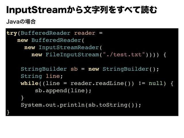 *OQVU4USFBN͔ΒจࣈྻΛ͢΂ͯಡΉ
try(BufferedReader reader =
new BufferedReader(
new InputStreamReader(
new FileInputStream("./test.txt")))) {
StringBuilder sb = new StringBuilder();
String line;
while((line = reader.readLine()) != null) {
sb.append(line);
}
System.out.println(sb.toString());
}
+BWBͷ৔߹
