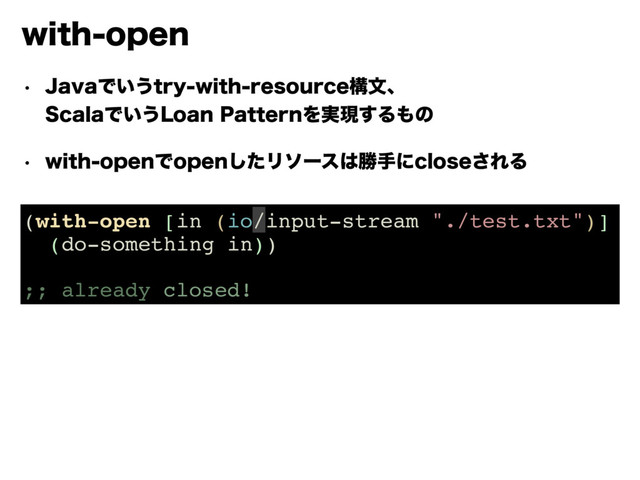 XJUIPQFO
w +BWBͰ͍͏USZXJUISFTPVSDFߏจɺ 
4DBMBͰ͍͏-PBO1BUUFSOΛ࣮ݱ͢Δ΋ͷ
w XJUIPQFOͰPQFOͨ͠Ϧιʔε͸উखʹDMPTF͞ΕΔ
(with-open [in (io/input-stream "./test.txt")]
(do-something in))
;; already closed!
