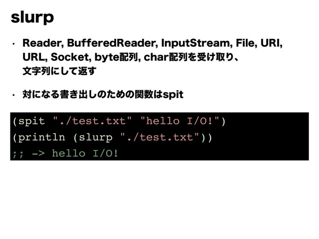 TMVSQ
w 3FBEFS#VGGFSFE3FBEFS*OQVU4USFBN'JMF63*
63-4PDLFUCZUF഑ྻDIBS഑ྻΛड͚औΓɺ 
จࣈྻʹͯ͠ฦ͢
w ରʹͳΔॻ͖ग़͠ͷͨΊͷؔ਺͸TQJU
(spit "./test.txt" "hello I/O!")
(println (slurp "./test.txt"))
;; -> hello I/O!
