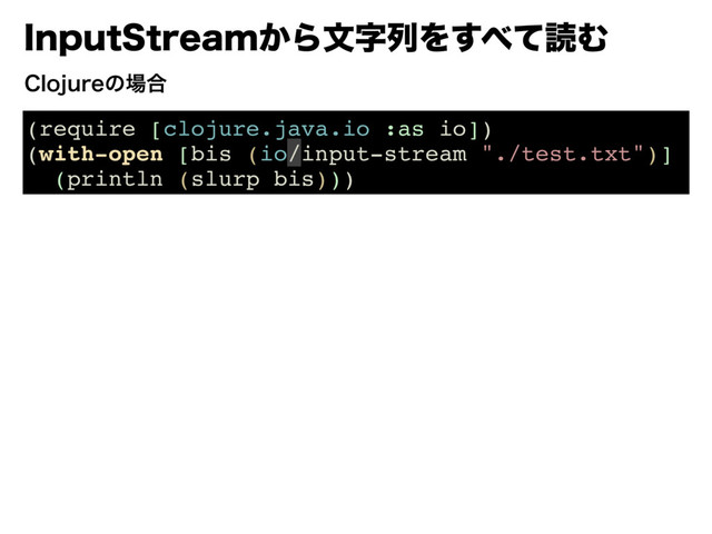 *OQVU4USFBN͔ΒจࣈྻΛ͢΂ͯಡΉ
(require [clojure.java.io :as io])
(with-open [bis (io/input-stream "./test.txt")]
(println (slurp bis)))
$MPKVSFͷ৔߹
