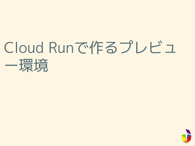 Cloud Runで作るプレビュ
ー環境
