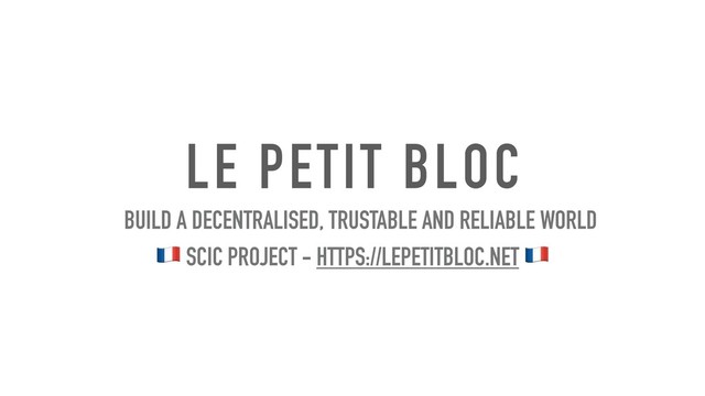 LE PETIT BLOC
BUILD A DECENTRALISED, TRUSTABLE AND RELIABLE WORLD
! SCIC PROJECT - HTTPS://LEPETITBLOC.NET !
